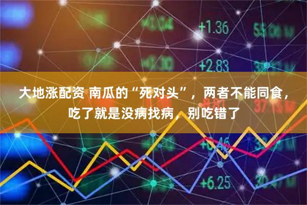 大地涨配资 南瓜的“死对头”，两者不能同食，吃了就是没病找病，别吃错了