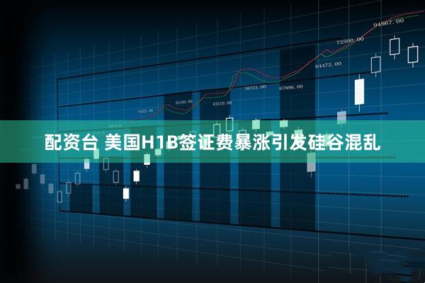 配资台 美国H1B签证费暴涨引发硅谷混乱