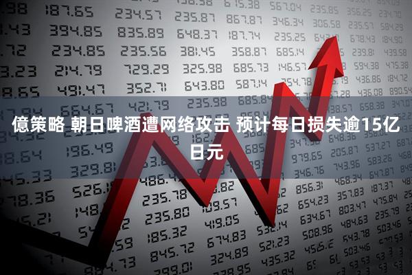 億策略 朝日啤酒遭网络攻击 预计每日损失逾15亿日元