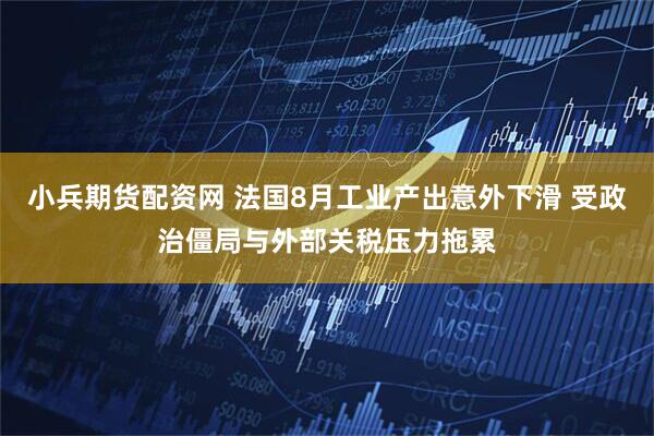 小兵期货配资网 法国8月工业产出意外下滑 受政治僵局与外部关税压力拖累