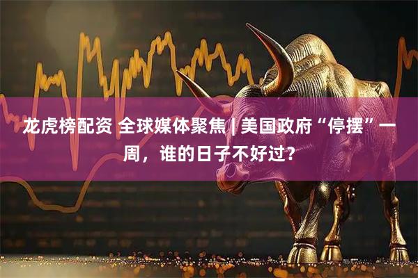 龙虎榜配资 全球媒体聚焦 | 美国政府“停摆”一周，谁的日子不好过？