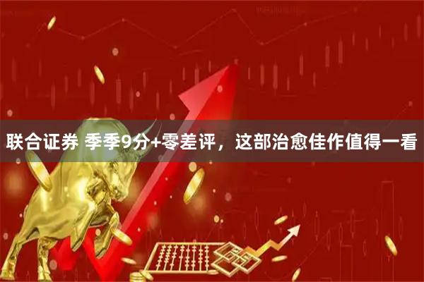 联合证券 季季9分+零差评，这部治愈佳作值得一看