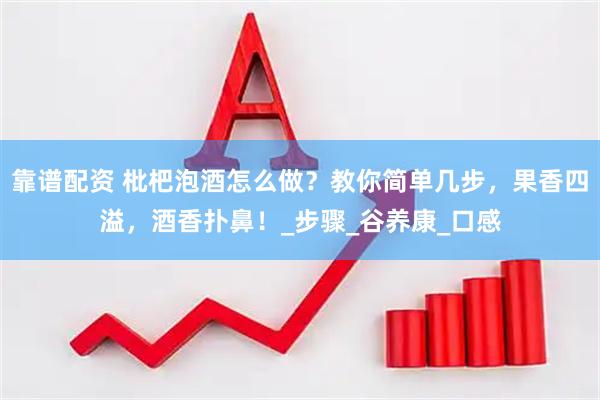 靠谱配资 枇杷泡酒怎么做？教你简单几步，果香四溢，酒香扑鼻！_步骤_谷养康_口感