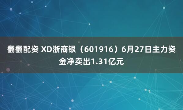 翻翻配资 XD浙商银（601916）6月27日主力资金净卖出1.31亿元
