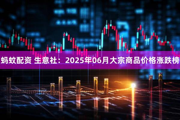 蚂蚊配资 生意社：2025年06月大宗商品价格涨跌榜