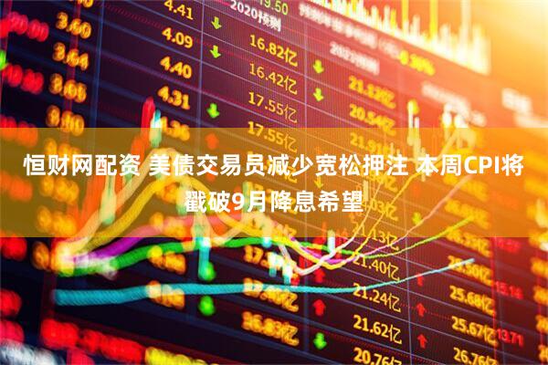 恒财网配资 美债交易员减少宽松押注 本周CPI将戳破9月降息希望