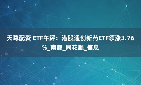 天尊配资 ETF午评：港股通创新药ETF领涨3.76%_南都_同花顺_信息