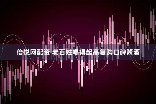 倍悦网配资 老百姓喝得起高复购口碑酱酒