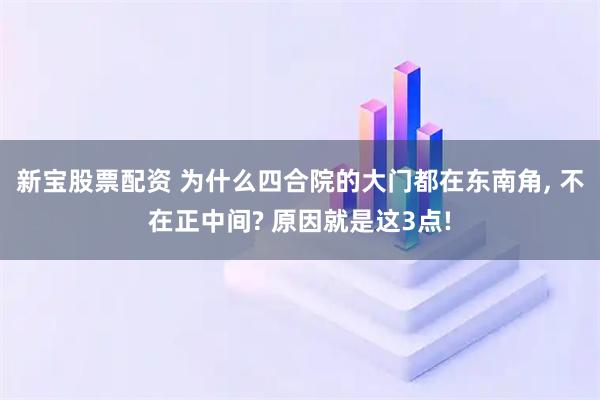 新宝股票配资 为什么四合院的大门都在东南角, 不在正中间? 原因就是这3点!